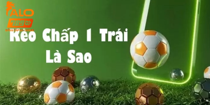 Kèo chấp 1 trái là gì