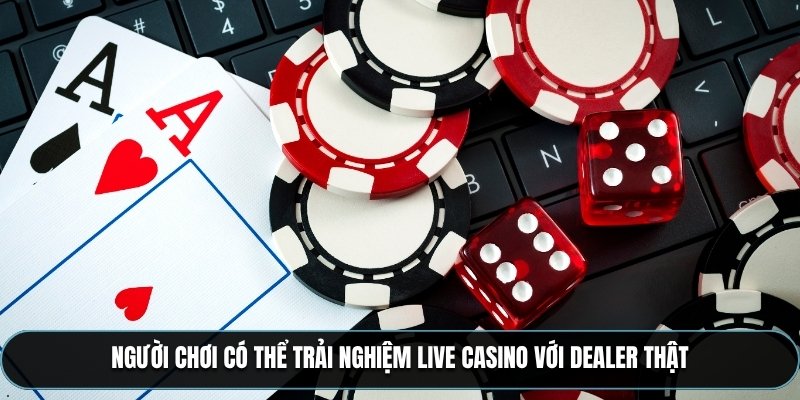 Người chơi có thể trải nghiệm live casino với dealer thật